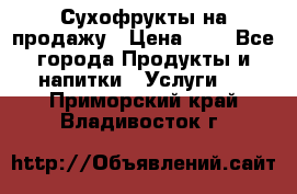 Сухофрукты на продажу › Цена ­ 1 - Все города Продукты и напитки » Услуги   . Приморский край,Владивосток г.